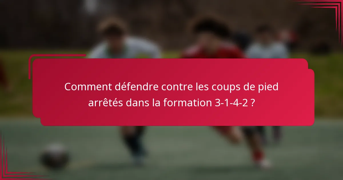 Comment défendre contre les coups de pied arrêtés dans la formation 3-1-4-2 ?