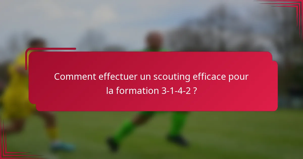 Comment effectuer un scouting efficace pour la formation 3-1-4-2 ?