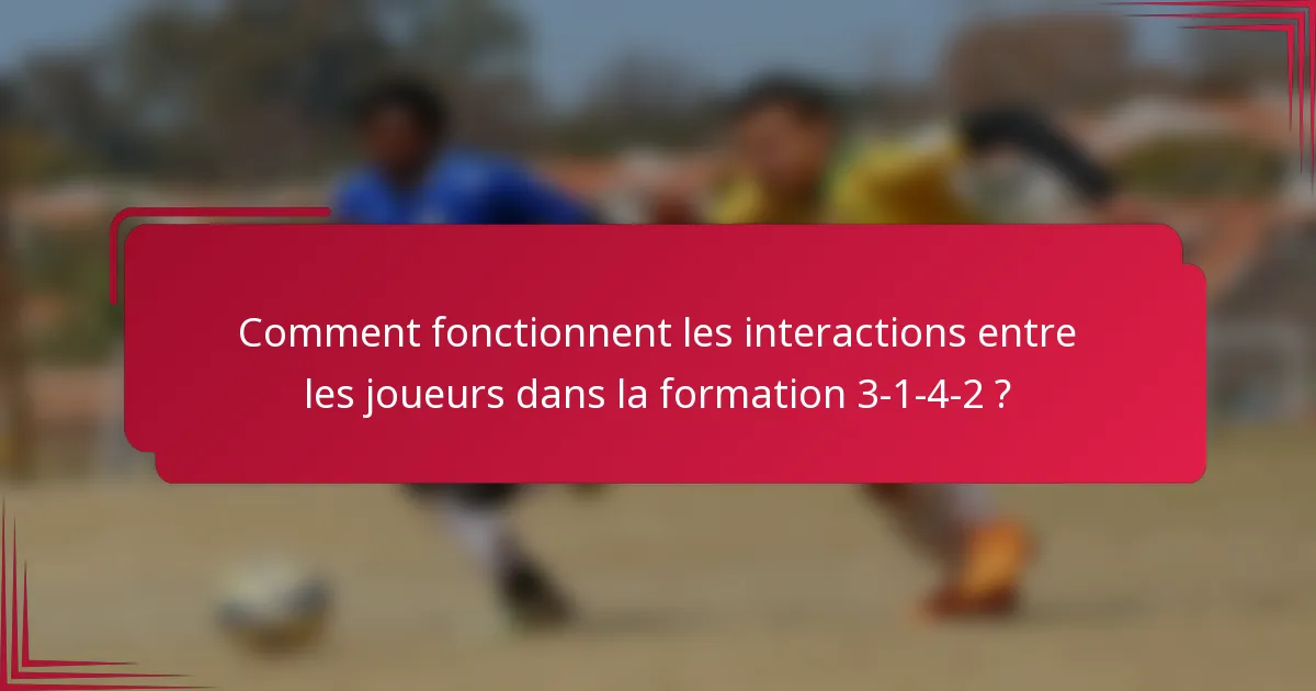 Comment fonctionnent les interactions entre les joueurs dans la formation 3-1-4-2 ?