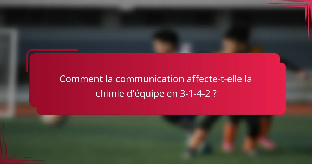 Comment la communication affecte-t-elle la chimie d'équipe en 3-1-4-2 ?