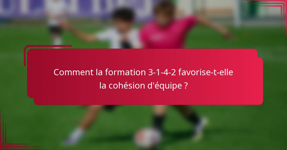 Comment la formation 3-1-4-2 favorise-t-elle la cohésion d'équipe ?
