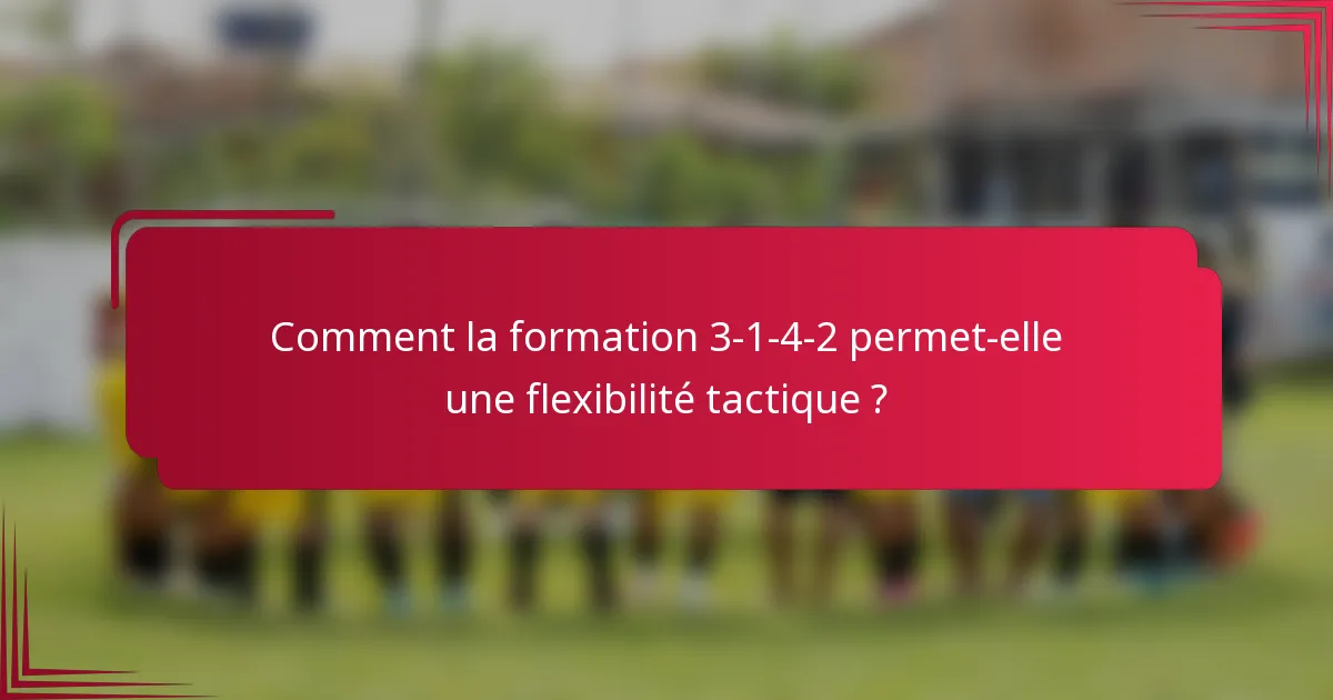 Comment la formation 3-1-4-2 permet-elle une flexibilité tactique ?