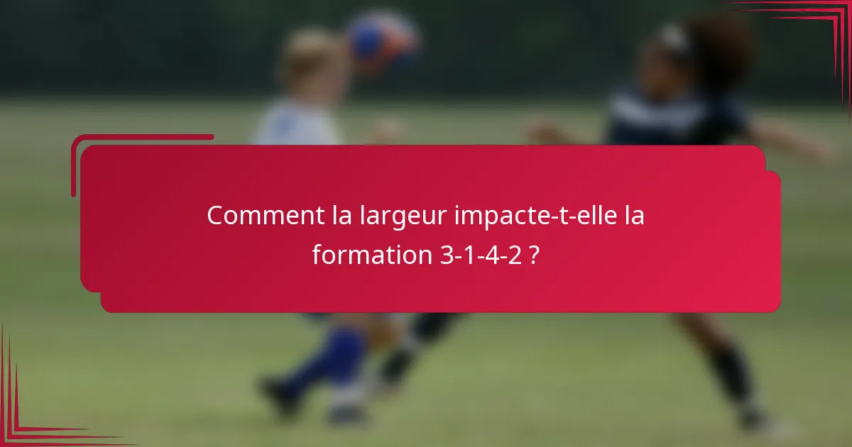 Comment la largeur impacte-t-elle la formation 3-1-4-2 ?