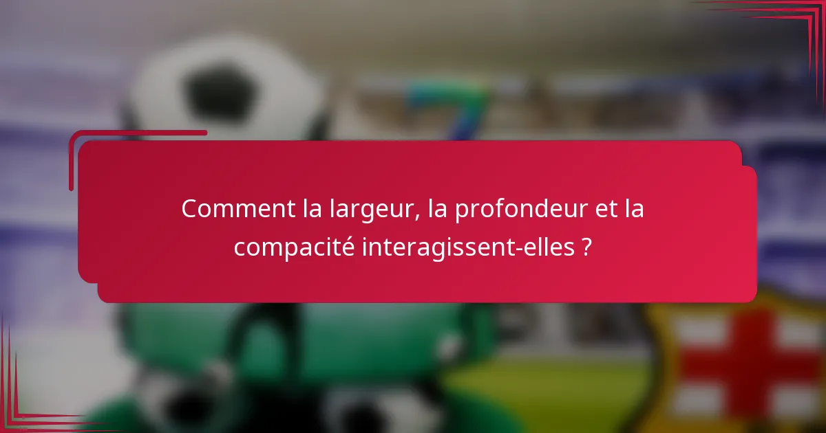 Comment la largeur, la profondeur et la compacité interagissent-elles ?
