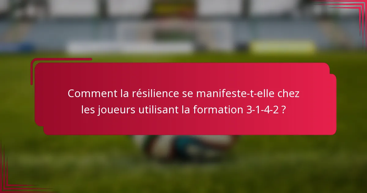 Comment la résilience se manifeste-t-elle chez les joueurs utilisant la formation 3-1-4-2 ?