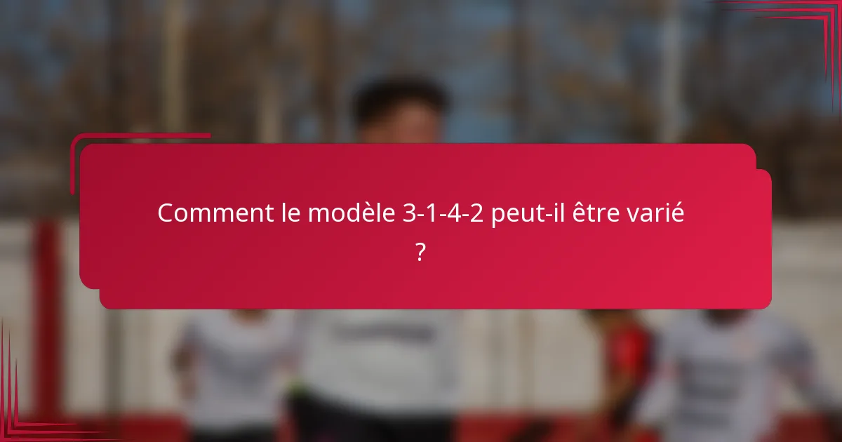 Comment le modèle 3-1-4-2 peut-il être varié ?