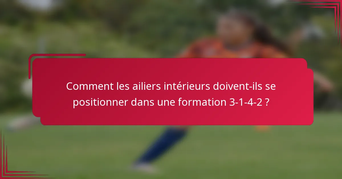 Comment les ailiers intérieurs doivent-ils se positionner dans une formation 3-1-4-2 ?