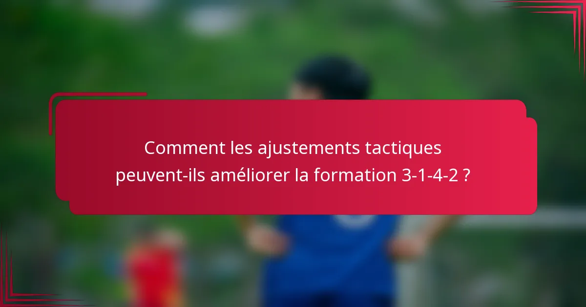Comment les ajustements tactiques peuvent-ils améliorer la formation 3-1-4-2 ?
