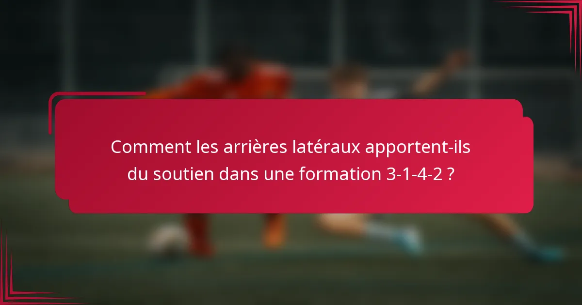 Comment les arrières latéraux apportent-ils du soutien dans une formation 3-1-4-2 ?