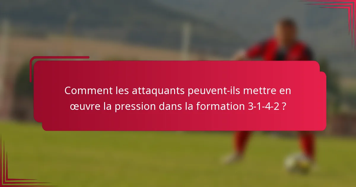Comment les attaquants peuvent-ils mettre en œuvre la pression dans la formation 3-1-4-2 ?