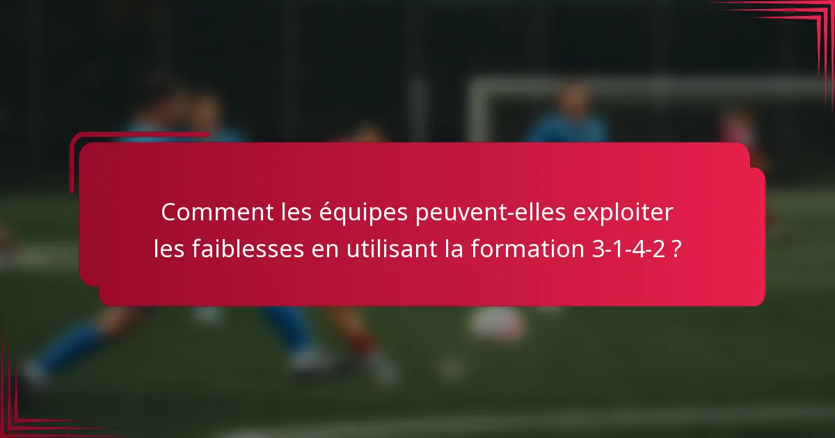 Comment les équipes peuvent-elles exploiter les faiblesses en utilisant la formation 3-1-4-2 ?