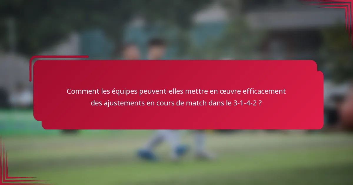 Comment les équipes peuvent-elles mettre en œuvre efficacement des ajustements en cours de match dans le 3-1-4-2 ?