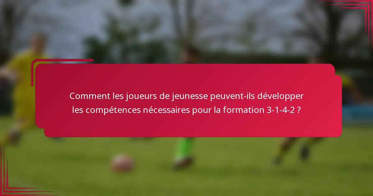 Comment les joueurs de jeunesse peuvent-ils développer les compétences nécessaires pour la formation 3-1-4-2 ?