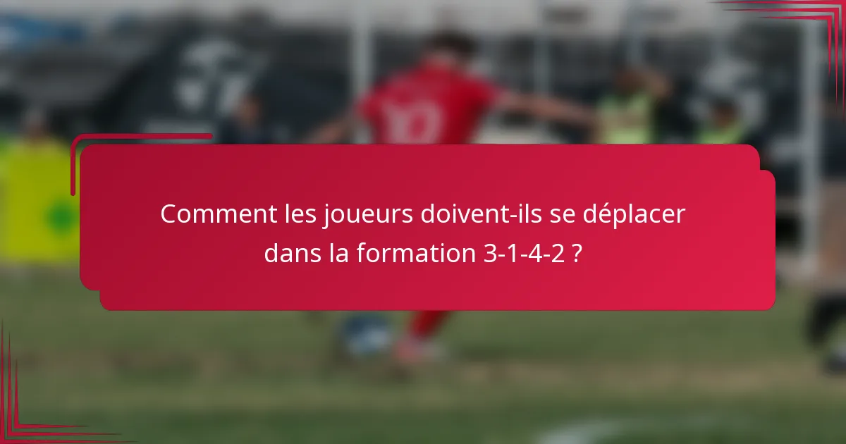 Comment les joueurs doivent-ils se déplacer dans la formation 3-1-4-2 ?