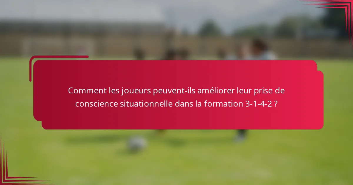 Comment les joueurs peuvent-ils améliorer leur prise de conscience situationnelle dans la formation 3-1-4-2 ?