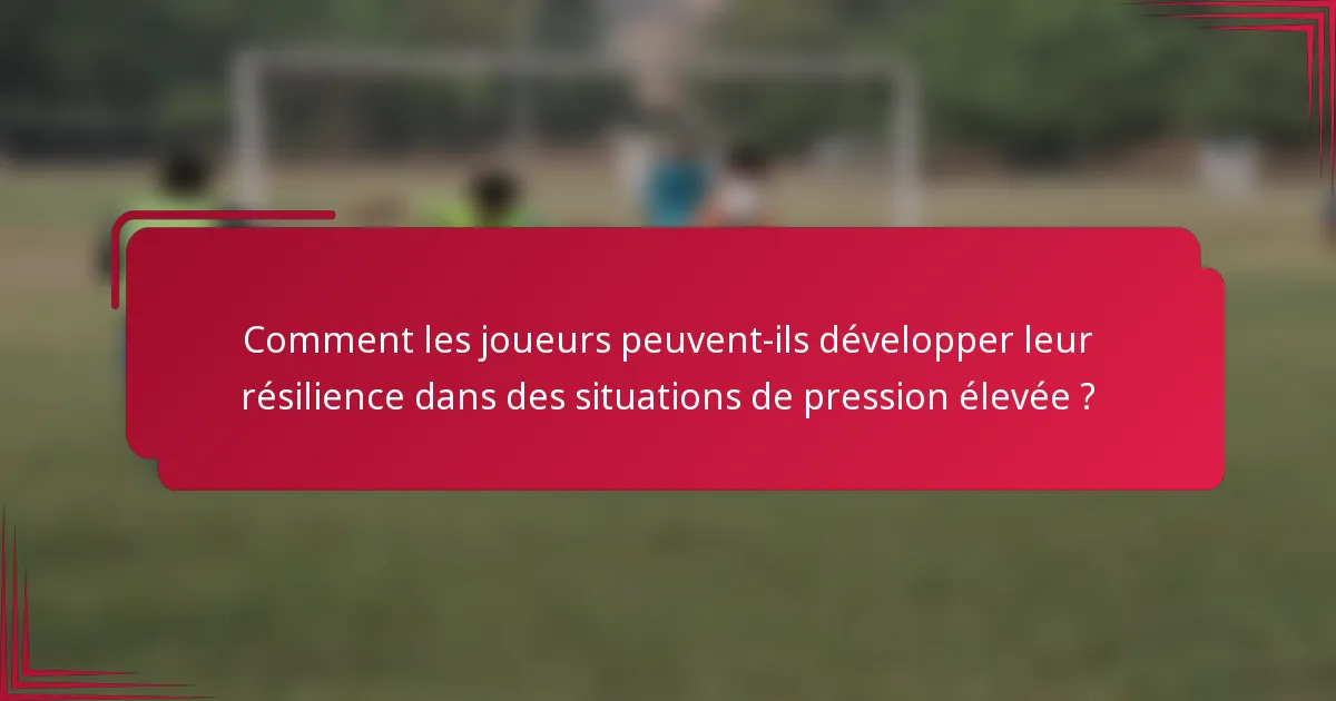 Comment les joueurs peuvent-ils développer leur résilience dans des situations de pression élevée ?