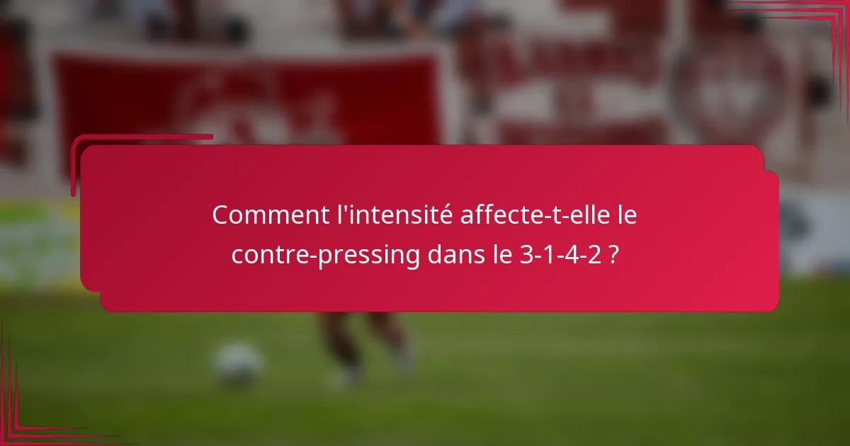 Comment l'intensité affecte-t-elle le contre-pressing dans le 3-1-4-2 ?