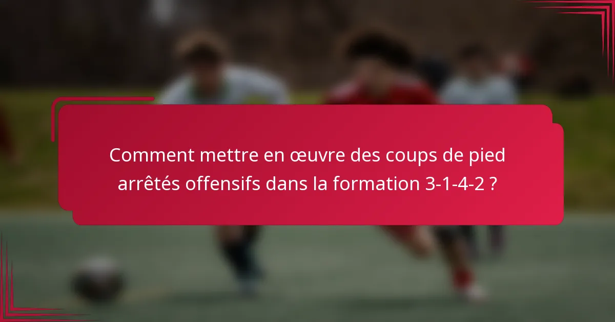 Comment mettre en œuvre des coups de pied arrêtés offensifs dans la formation 3-1-4-2 ?