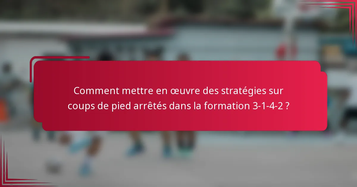 Comment mettre en œuvre des stratégies sur coups de pied arrêtés dans la formation 3-1-4-2 ?