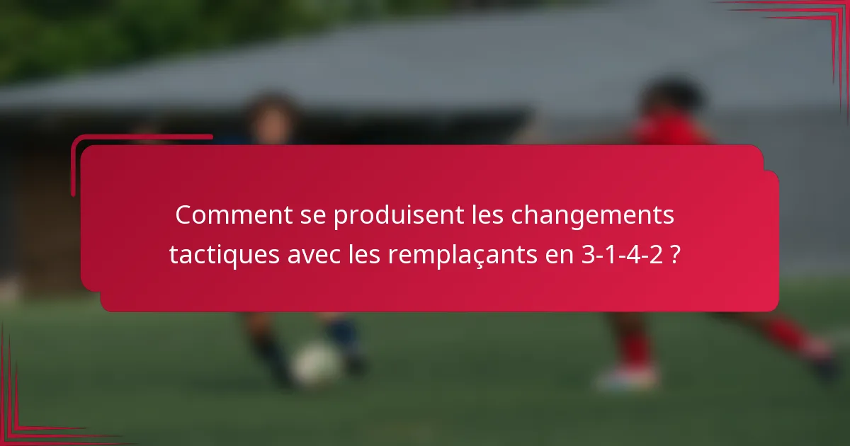 Comment se produisent les changements tactiques avec les remplaçants en 3-1-4-2 ?