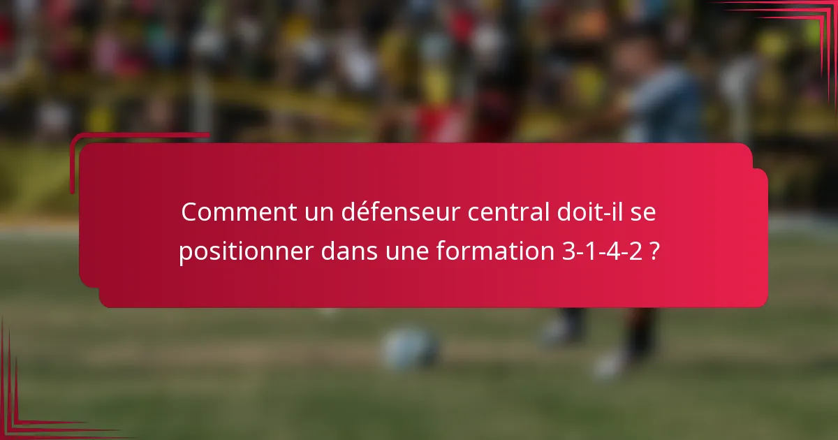 Comment un défenseur central doit-il se positionner dans une formation 3-1-4-2 ?