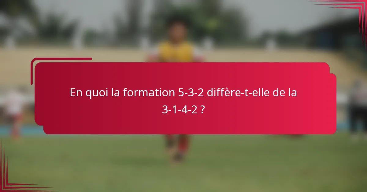 En quoi la formation 5-3-2 diffère-t-elle de la 3-1-4-2 ?