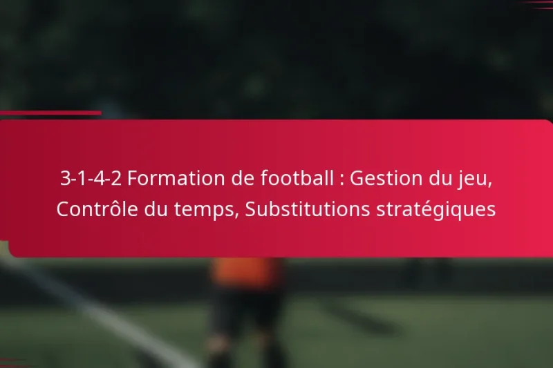 3-1-4-2 Formation de football : Gestion du jeu, Contrôle du temps, Substitutions stratégiques