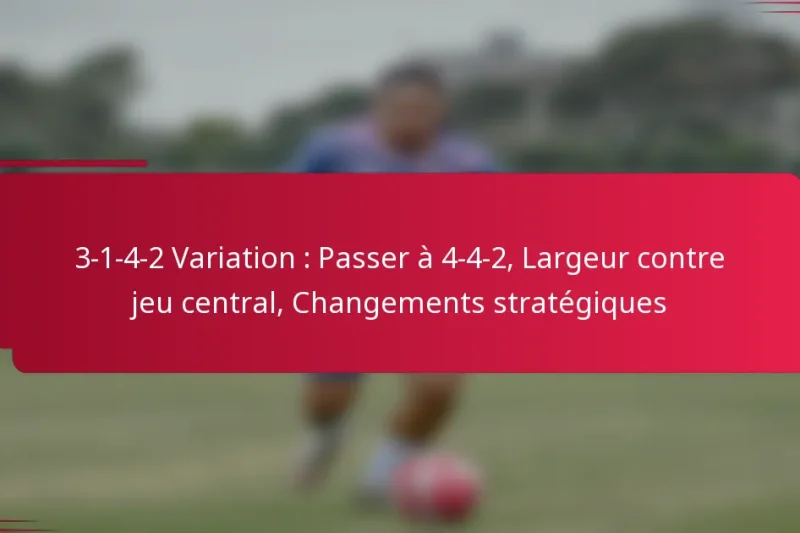 3-1-4-2 Variation : Passer à 4-4-2, Largeur contre jeu central, Changements stratégiques