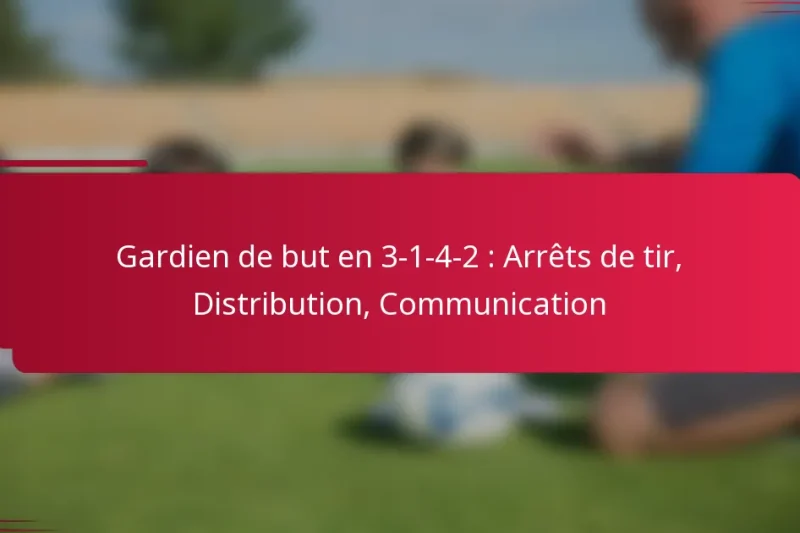 Gardien de but en 3-1-4-2 : Arrêts de tir, Distribution, Communication