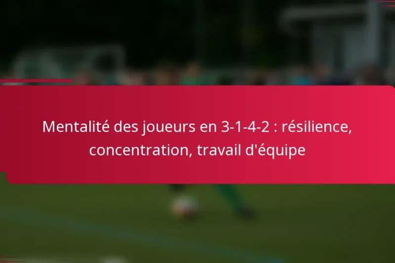 Mentalité des joueurs en 3-1-4-2 : résilience, concentration, travail d’équipe