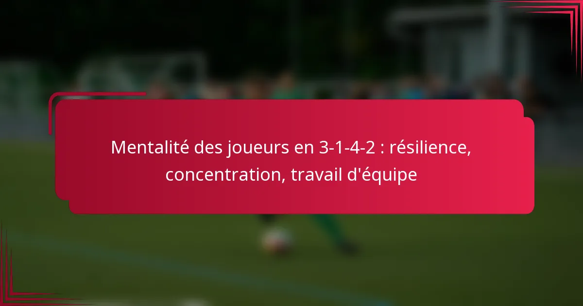 Read more about the article Mentalité des joueurs en 3-1-4-2 : résilience, concentration, travail d’équipe