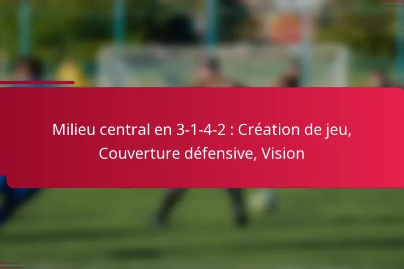 Milieu central en 3-1-4-2 : Création de jeu, Couverture défensive, Vision