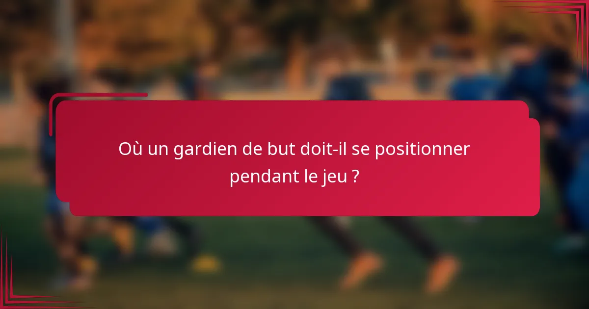 Où un gardien de but doit-il se positionner pendant le jeu ?