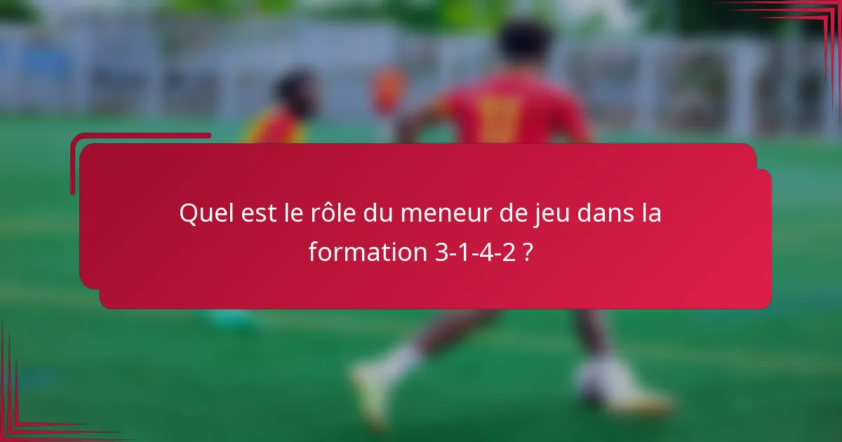 Quel est le rôle du meneur de jeu dans la formation 3-1-4-2 ?