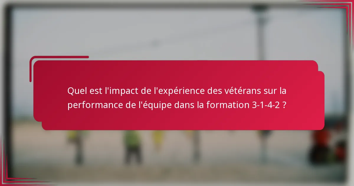 Quel est l'impact de l'expérience des vétérans sur la performance de l'équipe dans la formation 3-1-4-2 ?