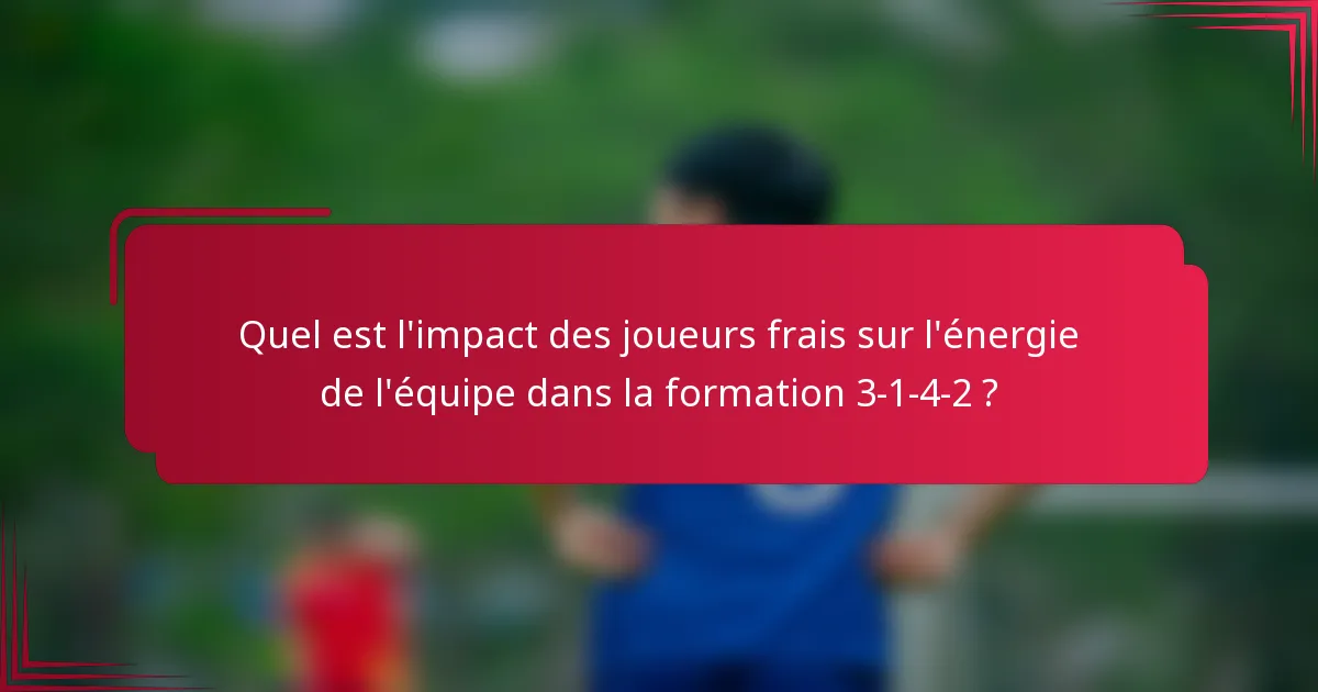 Quel est l'impact des joueurs frais sur l'énergie de l'équipe dans la formation 3-1-4-2 ?