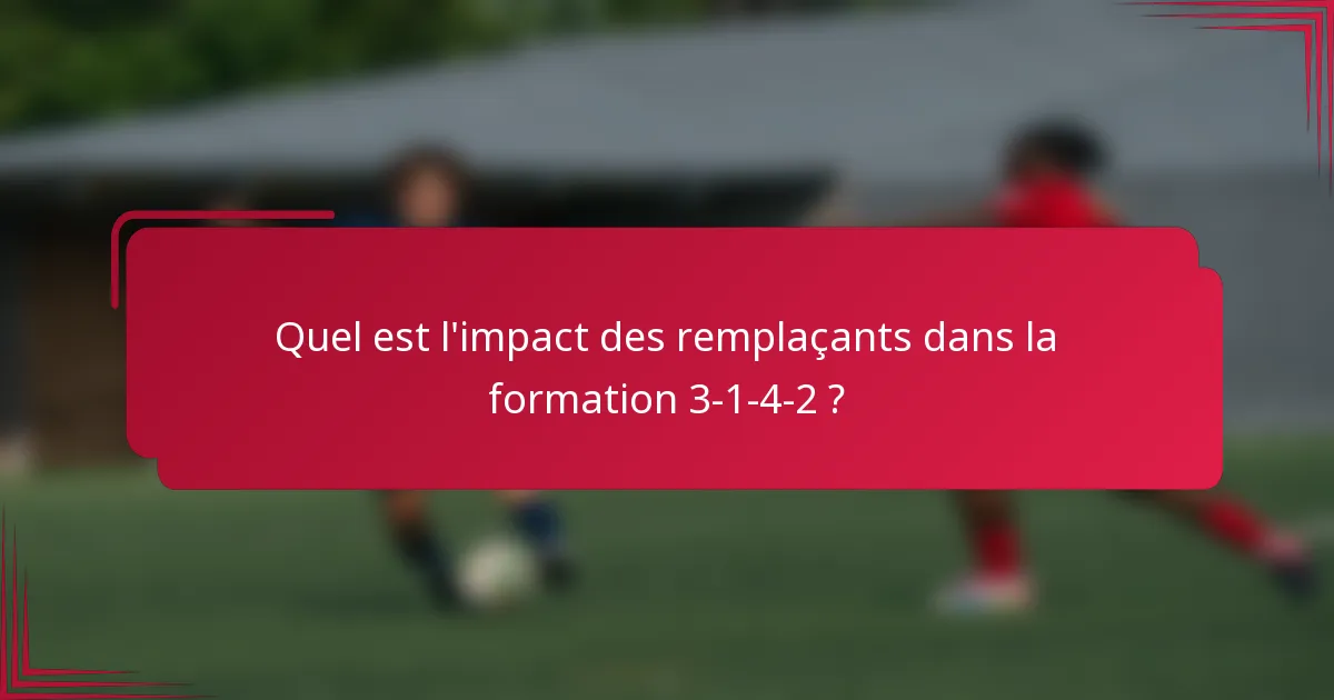 Quel est l'impact des remplaçants dans la formation 3-1-4-2 ?
