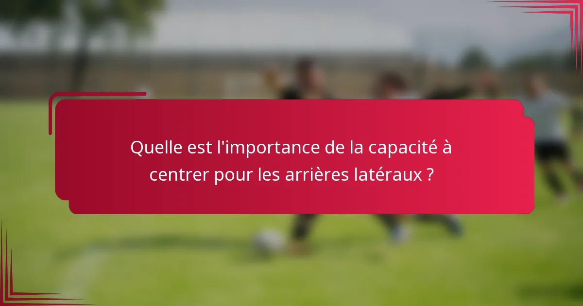 Quelle est l'importance de la capacité à centrer pour les arrières latéraux ?
