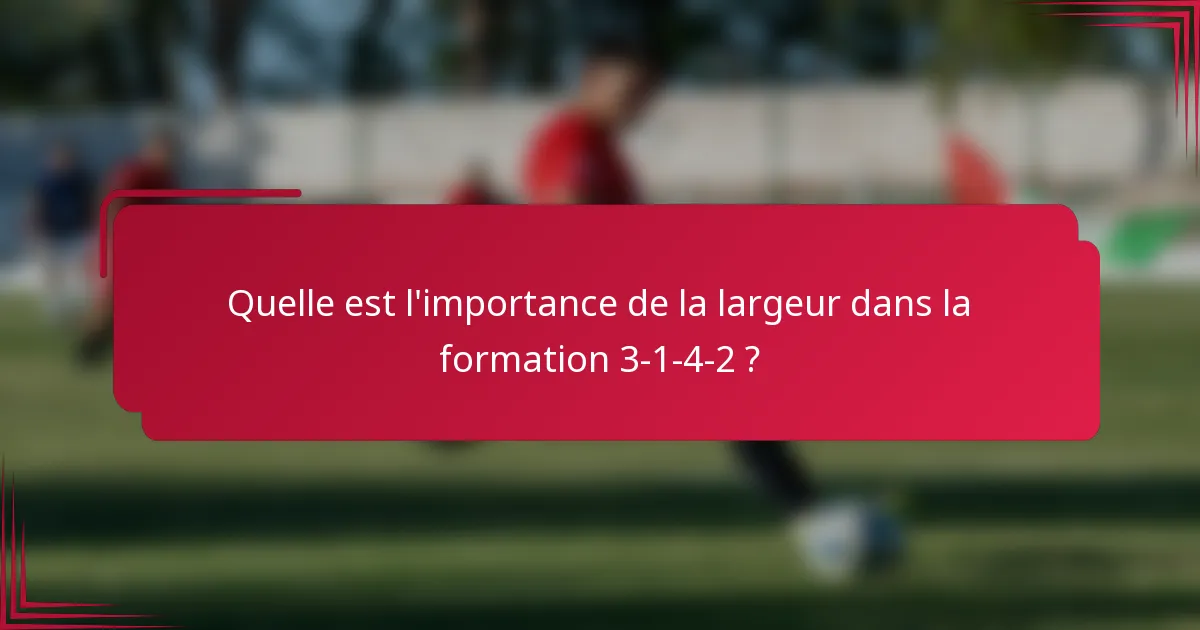 Quelle est l'importance de la largeur dans la formation 3-1-4-2 ?