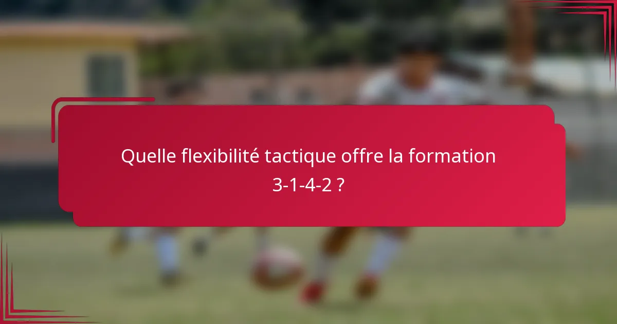Quelle flexibilité tactique offre la formation 3-1-4-2 ?