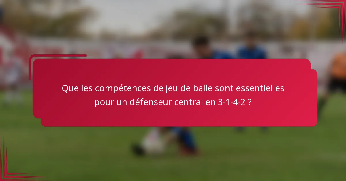 Quelles compétences de jeu de balle sont essentielles pour un défenseur central en 3-1-4-2 ?