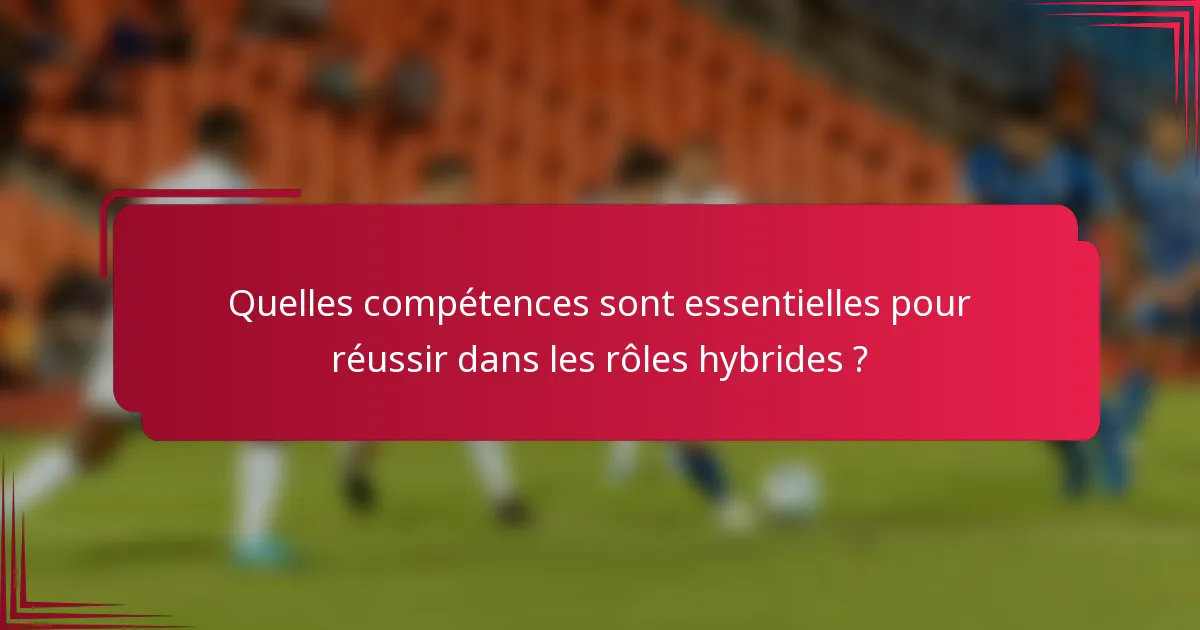 Quelles compétences sont essentielles pour réussir dans les rôles hybrides ?