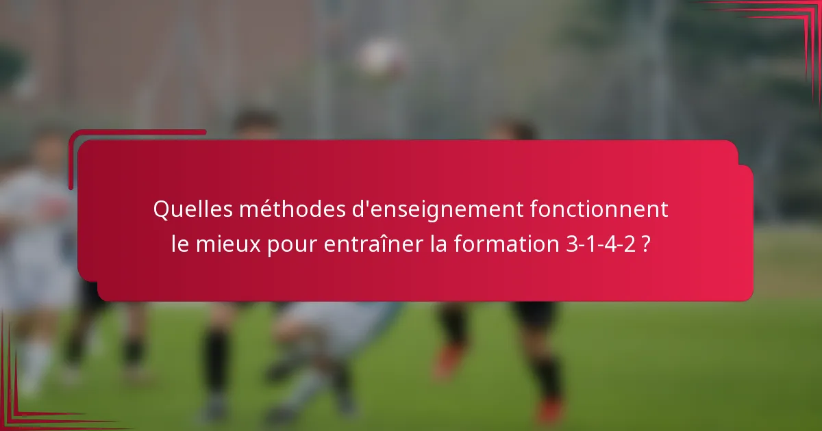 Quelles méthodes d'enseignement fonctionnent le mieux pour entraîner la formation 3-1-4-2 ?