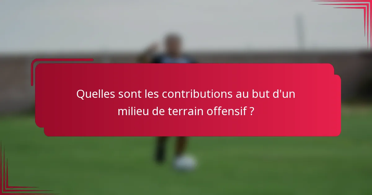 Quelles sont les contributions au but d'un milieu de terrain offensif ?