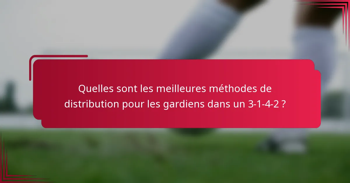 Quelles sont les meilleures méthodes de distribution pour les gardiens dans un 3-1-4-2 ?