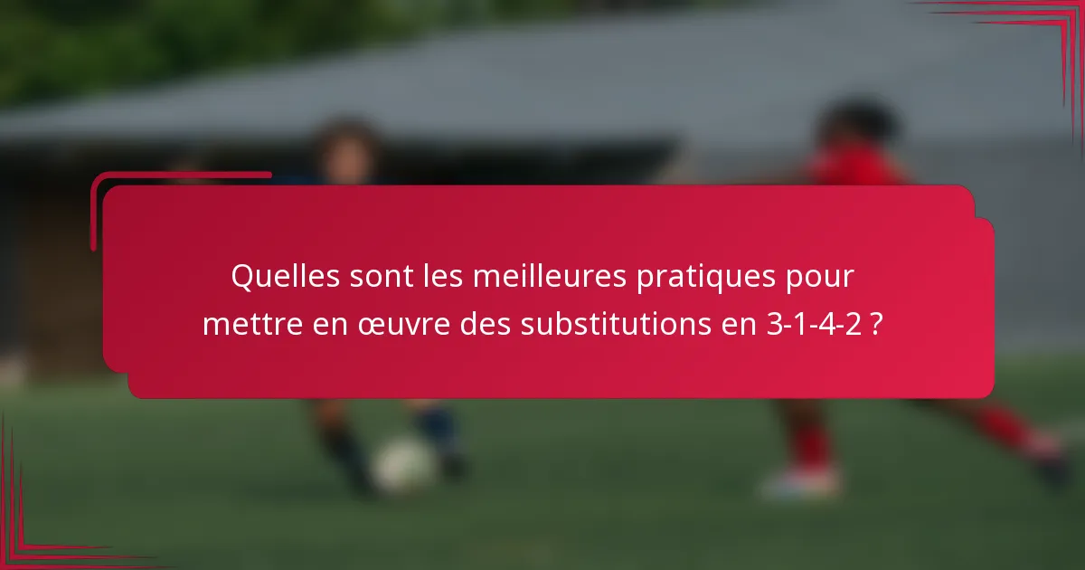 Quelles sont les meilleures pratiques pour mettre en œuvre des substitutions en 3-1-4-2 ?