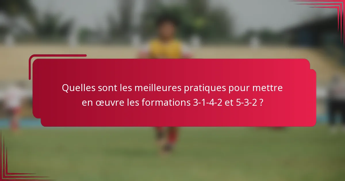Quelles sont les meilleures pratiques pour mettre en œuvre les formations 3-1-4-2 et 5-3-2 ?