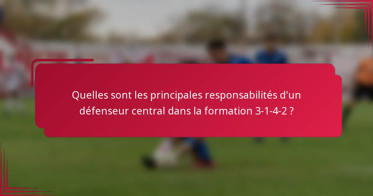 Quelles sont les principales responsabilités d'un défenseur central dans la formation 3-1-4-2 ?