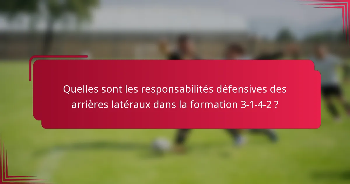 Quelles sont les responsabilités défensives des arrières latéraux dans la formation 3-1-4-2 ?