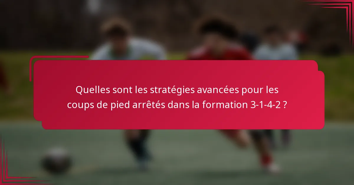 Quelles sont les stratégies avancées pour les coups de pied arrêtés dans la formation 3-1-4-2 ?